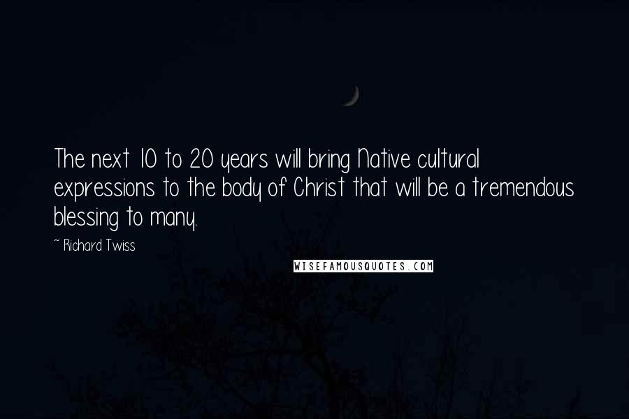 Richard Twiss Quotes: The next 10 to 20 years will bring Native cultural expressions to the body of Christ that will be a tremendous blessing to many.
