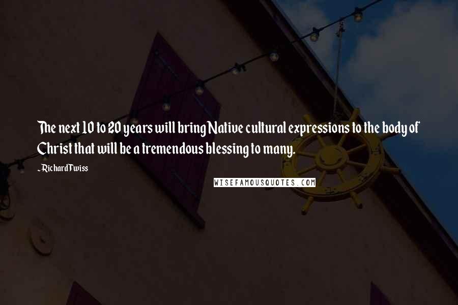 Richard Twiss Quotes: The next 10 to 20 years will bring Native cultural expressions to the body of Christ that will be a tremendous blessing to many.