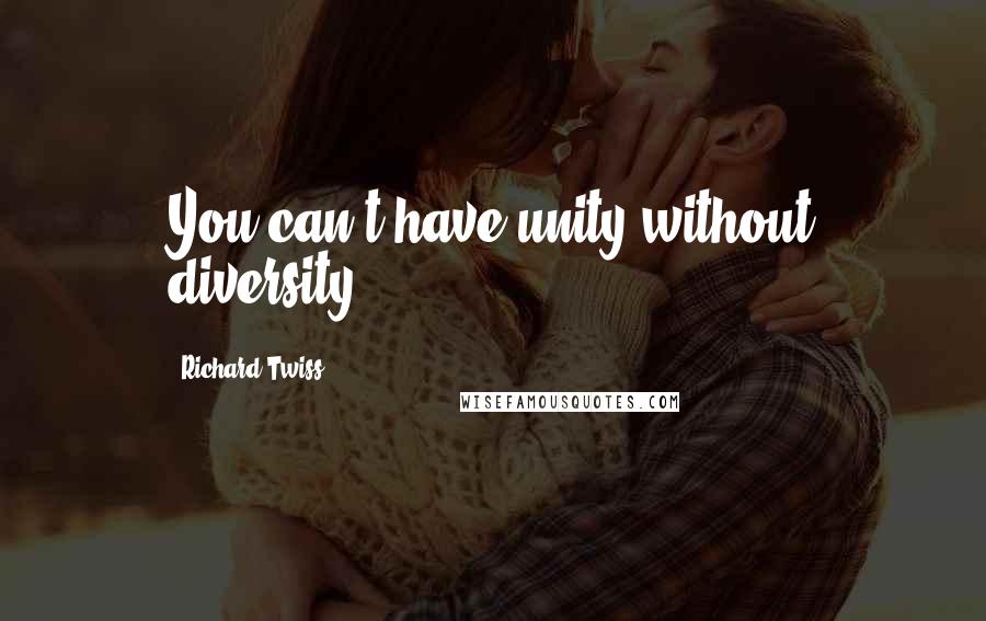 Richard Twiss Quotes: You can't have unity without diversity.