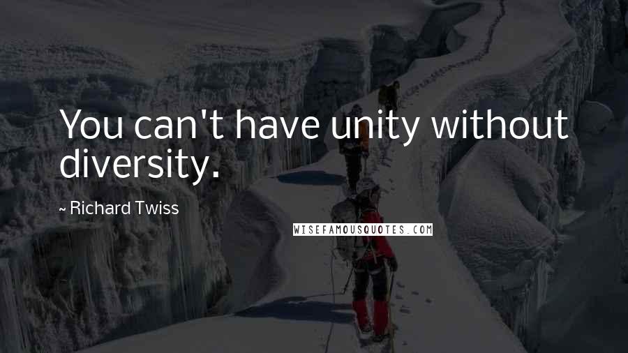 Richard Twiss Quotes: You can't have unity without diversity.