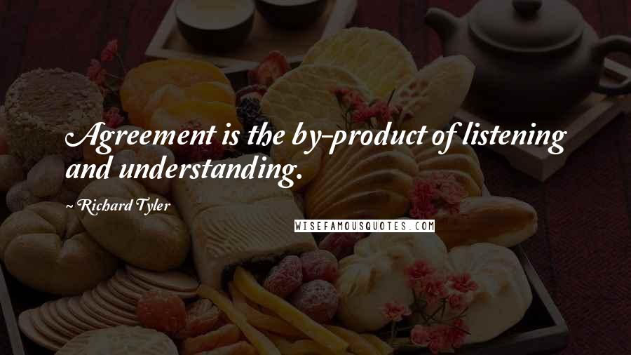 Richard Tyler Quotes: Agreement is the by-product of listening and understanding.
