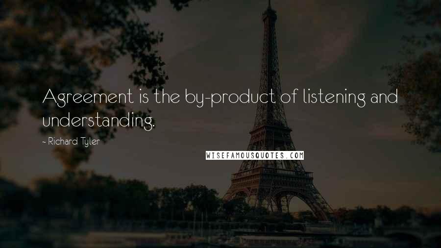 Richard Tyler Quotes: Agreement is the by-product of listening and understanding.