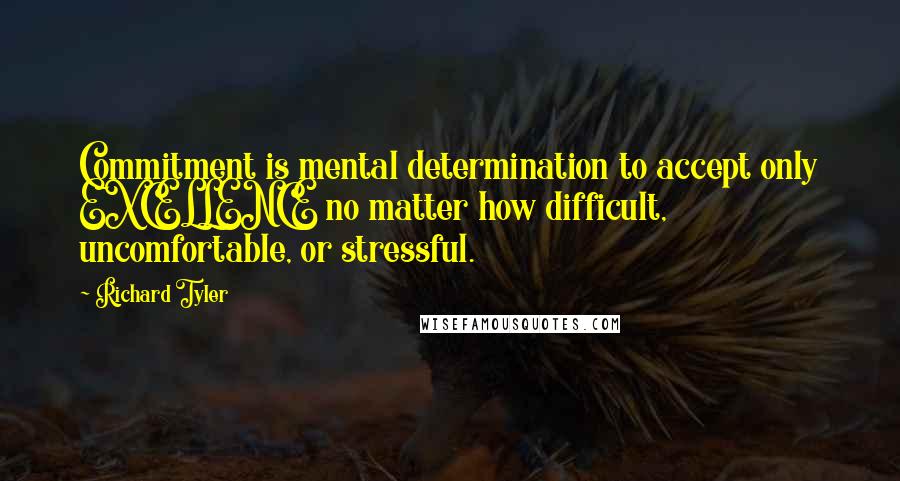 Richard Tyler Quotes: Commitment is mental determination to accept only EXCELLENCE no matter how difficult, uncomfortable, or stressful.