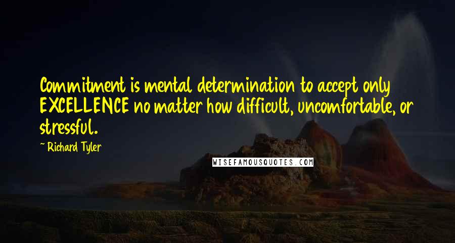 Richard Tyler Quotes: Commitment is mental determination to accept only EXCELLENCE no matter how difficult, uncomfortable, or stressful.