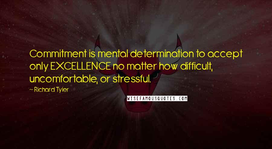 Richard Tyler Quotes: Commitment is mental determination to accept only EXCELLENCE no matter how difficult, uncomfortable, or stressful.