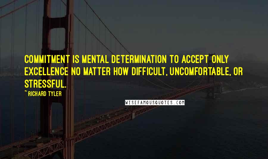 Richard Tyler Quotes: Commitment is mental determination to accept only EXCELLENCE no matter how difficult, uncomfortable, or stressful.