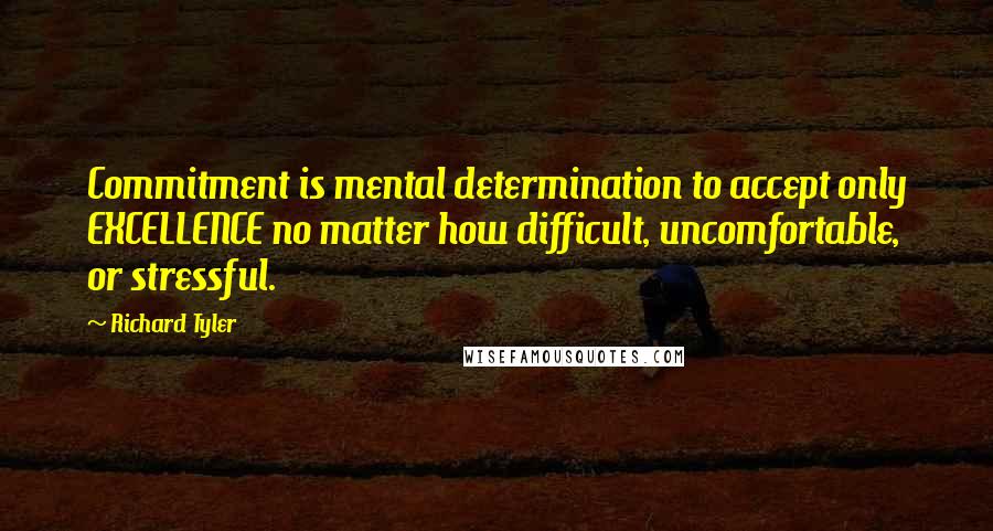 Richard Tyler Quotes: Commitment is mental determination to accept only EXCELLENCE no matter how difficult, uncomfortable, or stressful.