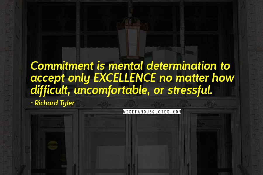 Richard Tyler Quotes: Commitment is mental determination to accept only EXCELLENCE no matter how difficult, uncomfortable, or stressful.
