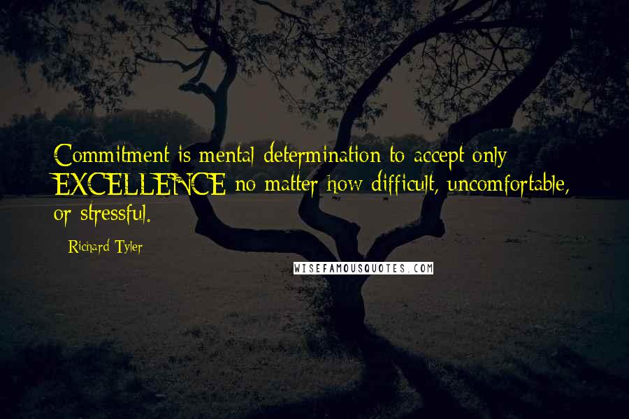 Richard Tyler Quotes: Commitment is mental determination to accept only EXCELLENCE no matter how difficult, uncomfortable, or stressful.