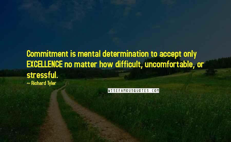 Richard Tyler Quotes: Commitment is mental determination to accept only EXCELLENCE no matter how difficult, uncomfortable, or stressful.