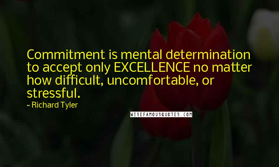 Richard Tyler Quotes: Commitment is mental determination to accept only EXCELLENCE no matter how difficult, uncomfortable, or stressful.