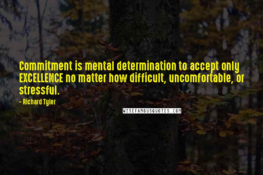 Richard Tyler Quotes: Commitment is mental determination to accept only EXCELLENCE no matter how difficult, uncomfortable, or stressful.