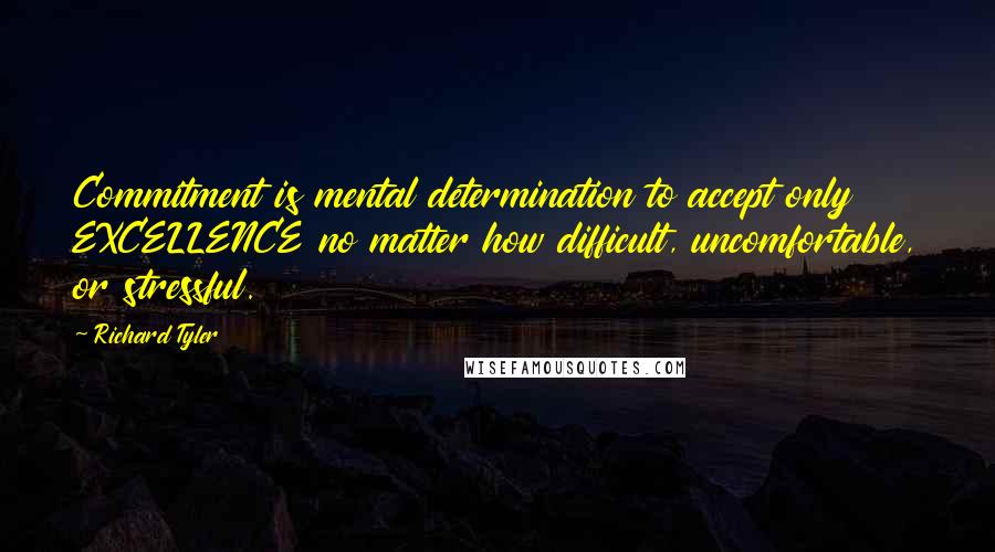 Richard Tyler Quotes: Commitment is mental determination to accept only EXCELLENCE no matter how difficult, uncomfortable, or stressful.