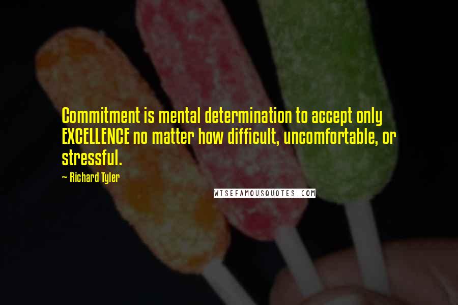 Richard Tyler Quotes: Commitment is mental determination to accept only EXCELLENCE no matter how difficult, uncomfortable, or stressful.