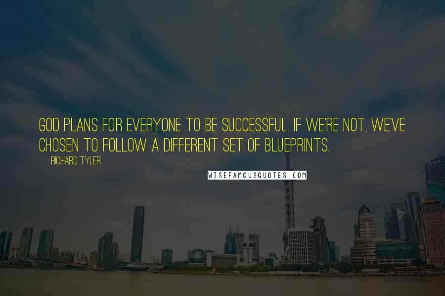 Richard Tyler Quotes: God plans for everyone to be successful. If we're not, we've chosen to follow a different set of blueprints.