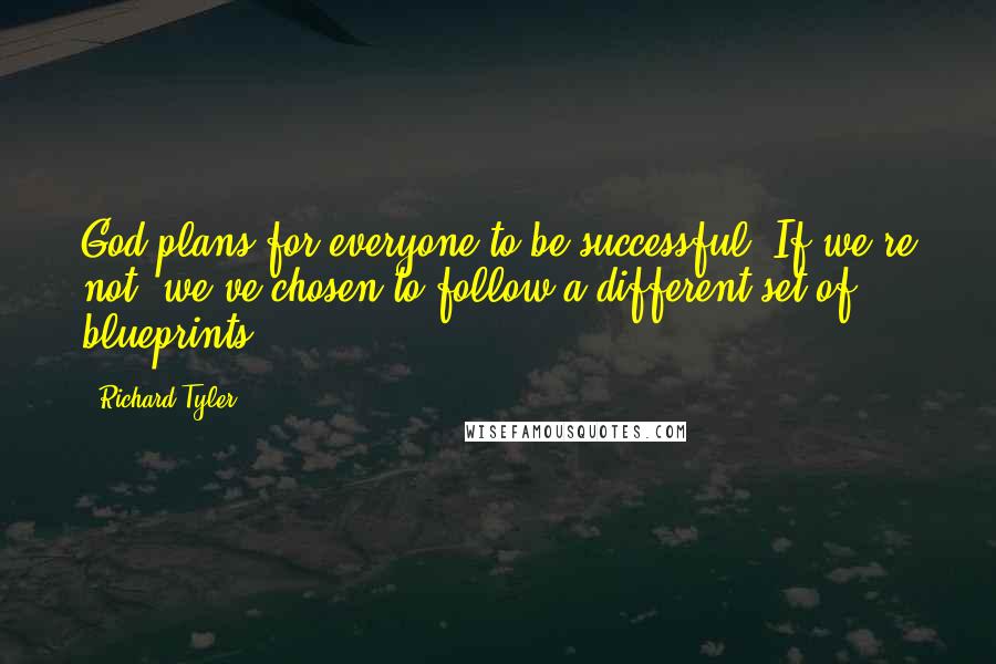 Richard Tyler Quotes: God plans for everyone to be successful. If we're not, we've chosen to follow a different set of blueprints.