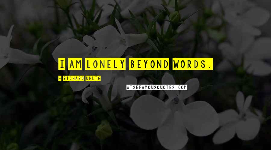 Richard Uhlig Quotes: I am lonely beyond words.