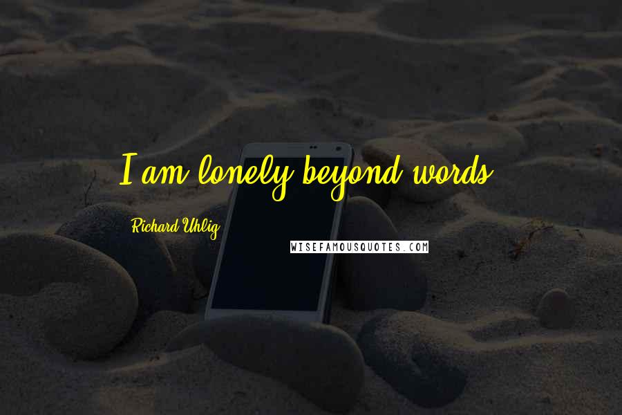 Richard Uhlig Quotes: I am lonely beyond words.