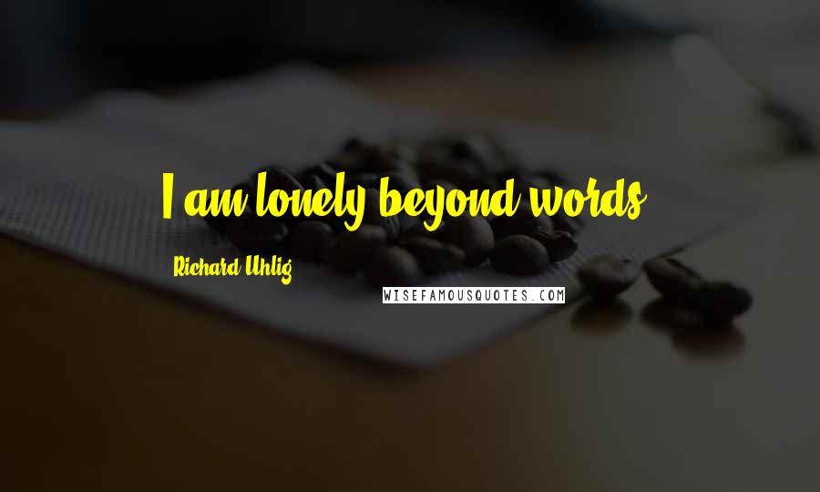Richard Uhlig Quotes: I am lonely beyond words.