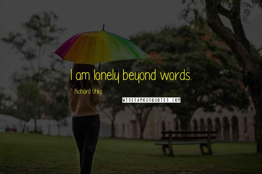 Richard Uhlig Quotes: I am lonely beyond words.