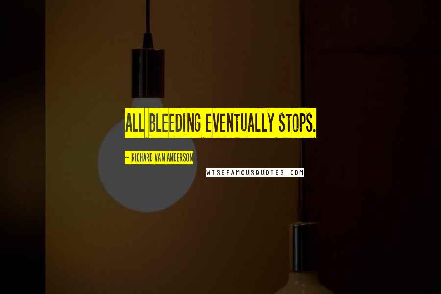 Richard Van Anderson Quotes: All bleeding eventually stops.