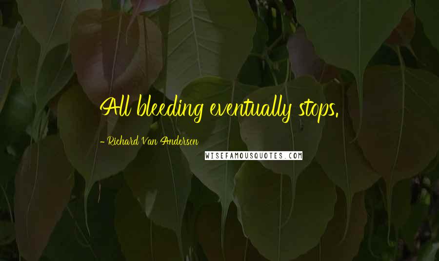 Richard Van Anderson Quotes: All bleeding eventually stops.