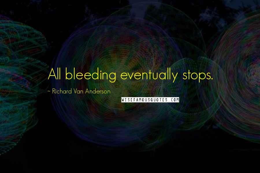 Richard Van Anderson Quotes: All bleeding eventually stops.