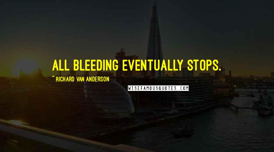Richard Van Anderson Quotes: All bleeding eventually stops.