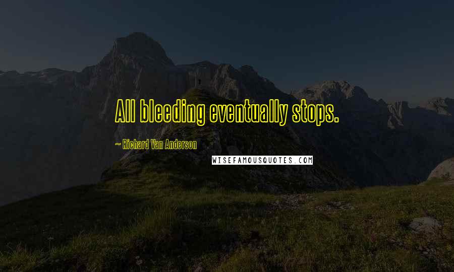 Richard Van Anderson Quotes: All bleeding eventually stops.