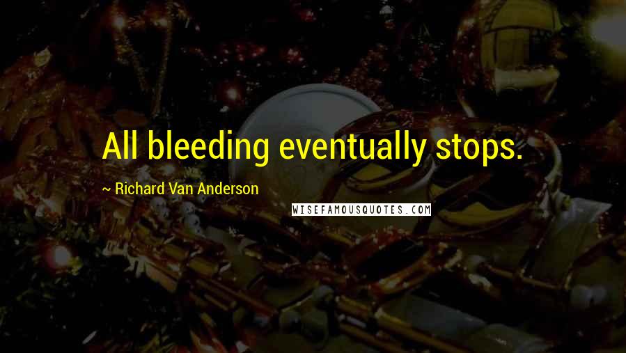 Richard Van Anderson Quotes: All bleeding eventually stops.