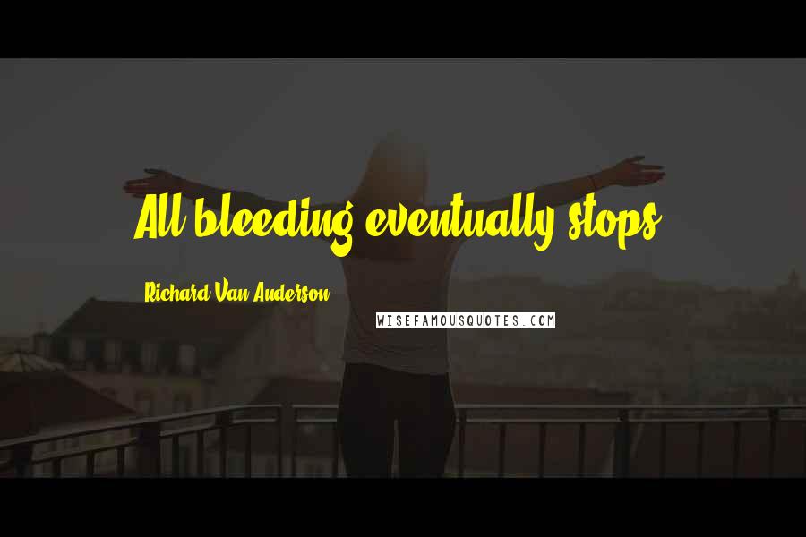 Richard Van Anderson Quotes: All bleeding eventually stops.