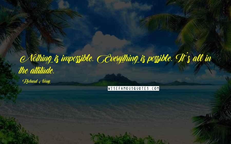 Richard Verry Quotes: Nothing is impossible. Everything is possible. It's all in the attitude.