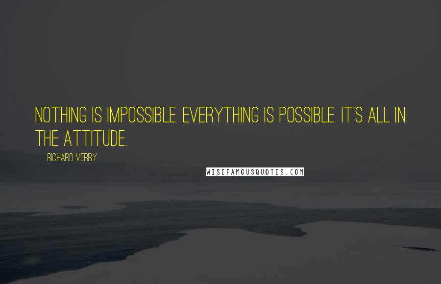 Richard Verry Quotes: Nothing is impossible. Everything is possible. It's all in the attitude.