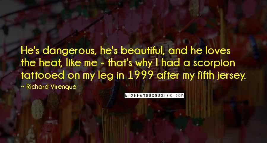 Richard Virenque Quotes: He's dangerous, he's beautiful, and he loves the heat, like me - that's why I had a scorpion tattooed on my leg in 1999 after my fifth jersey.