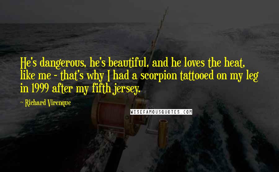 Richard Virenque Quotes: He's dangerous, he's beautiful, and he loves the heat, like me - that's why I had a scorpion tattooed on my leg in 1999 after my fifth jersey.