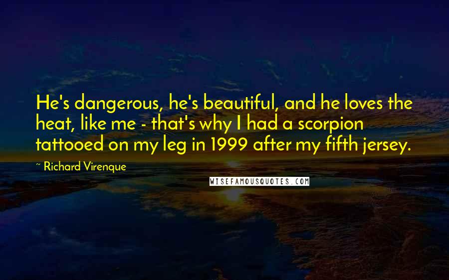 Richard Virenque Quotes: He's dangerous, he's beautiful, and he loves the heat, like me - that's why I had a scorpion tattooed on my leg in 1999 after my fifth jersey.