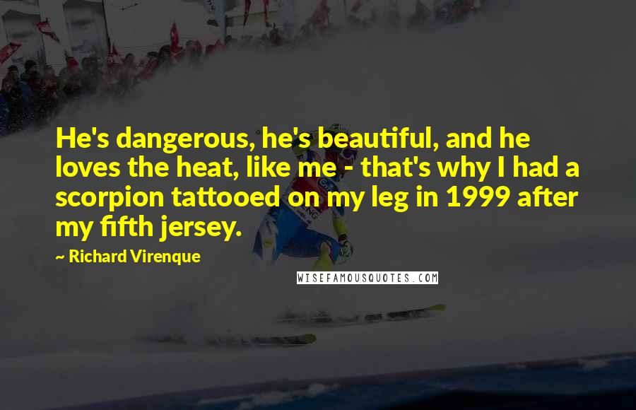 Richard Virenque Quotes: He's dangerous, he's beautiful, and he loves the heat, like me - that's why I had a scorpion tattooed on my leg in 1999 after my fifth jersey.