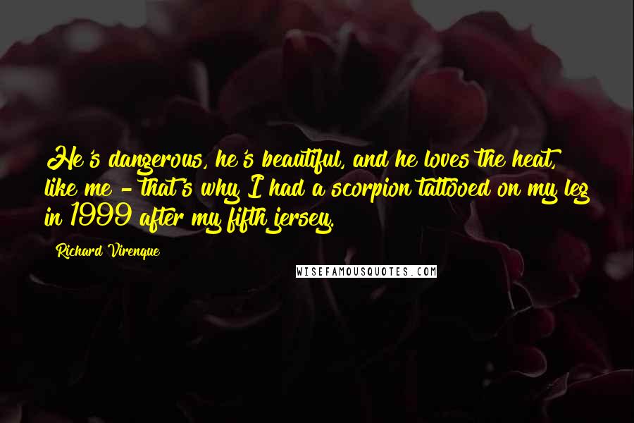 Richard Virenque Quotes: He's dangerous, he's beautiful, and he loves the heat, like me - that's why I had a scorpion tattooed on my leg in 1999 after my fifth jersey.