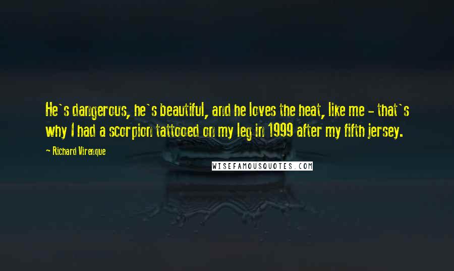 Richard Virenque Quotes: He's dangerous, he's beautiful, and he loves the heat, like me - that's why I had a scorpion tattooed on my leg in 1999 after my fifth jersey.