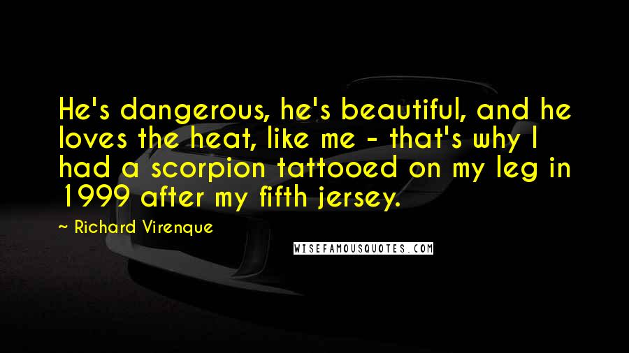 Richard Virenque Quotes: He's dangerous, he's beautiful, and he loves the heat, like me - that's why I had a scorpion tattooed on my leg in 1999 after my fifth jersey.
