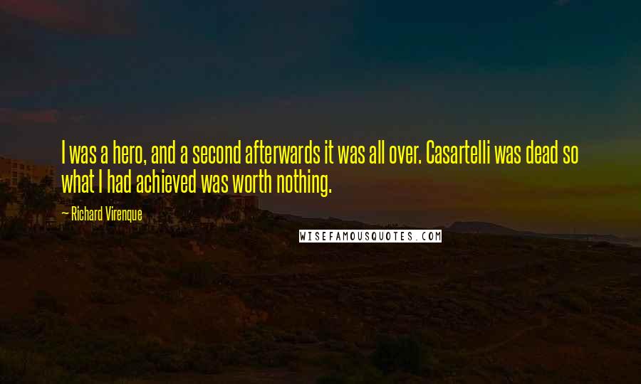 Richard Virenque Quotes: I was a hero, and a second afterwards it was all over. Casartelli was dead so what I had achieved was worth nothing.