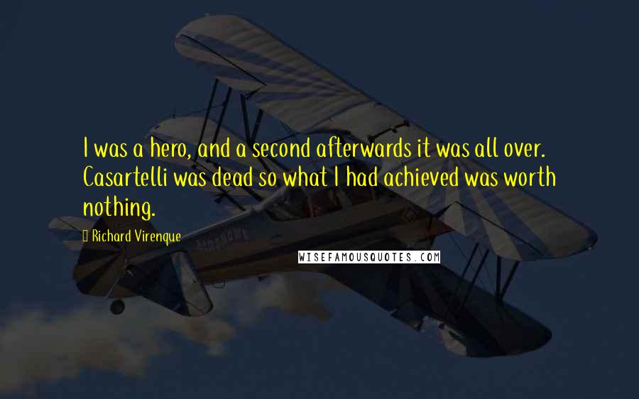 Richard Virenque Quotes: I was a hero, and a second afterwards it was all over. Casartelli was dead so what I had achieved was worth nothing.