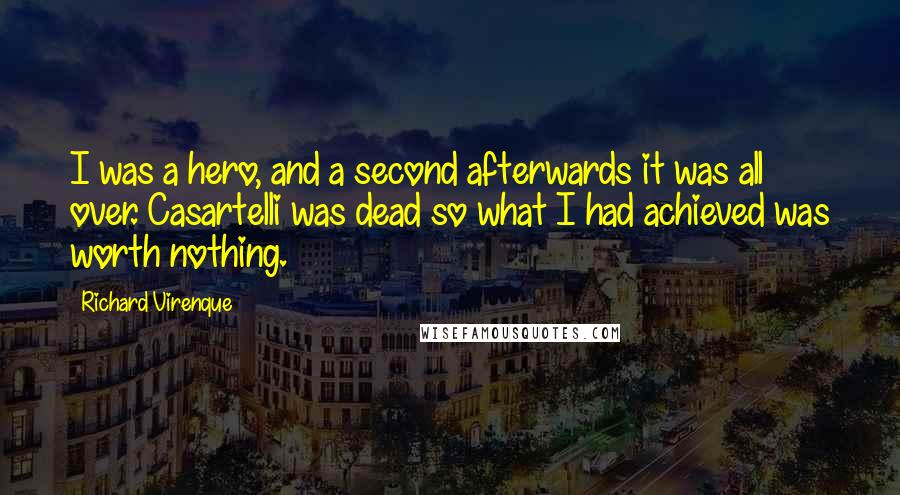 Richard Virenque Quotes: I was a hero, and a second afterwards it was all over. Casartelli was dead so what I had achieved was worth nothing.