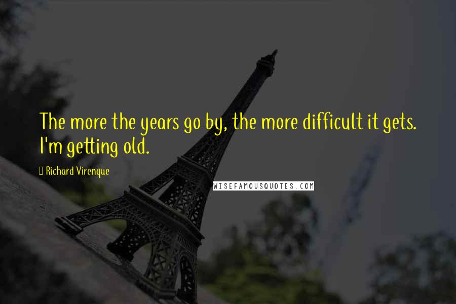 Richard Virenque Quotes: The more the years go by, the more difficult it gets. I'm getting old.