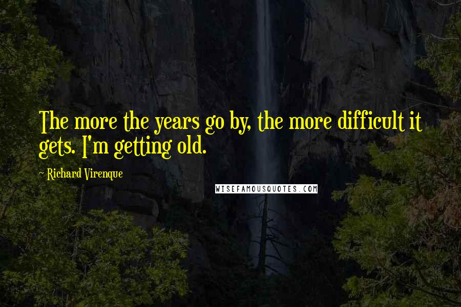 Richard Virenque Quotes: The more the years go by, the more difficult it gets. I'm getting old.