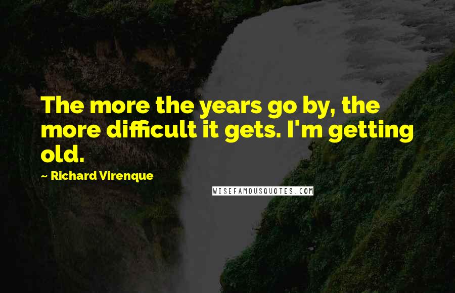 Richard Virenque Quotes: The more the years go by, the more difficult it gets. I'm getting old.