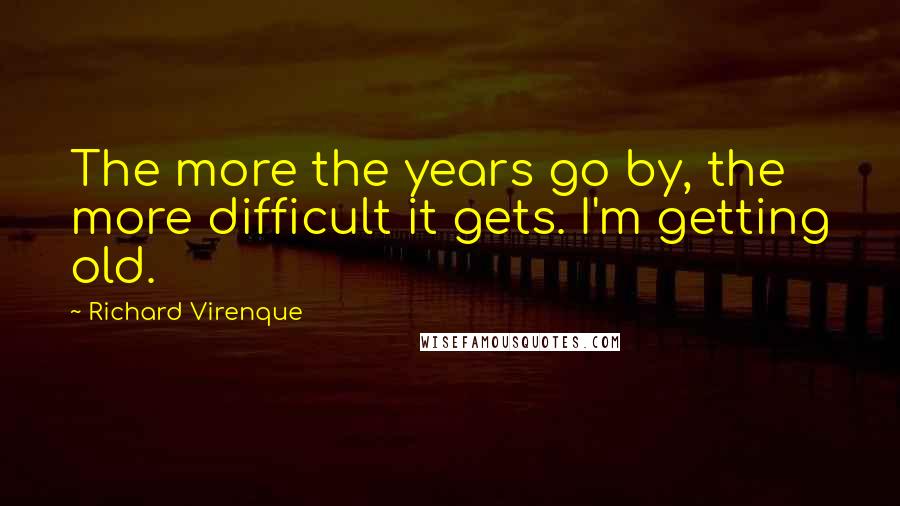 Richard Virenque Quotes: The more the years go by, the more difficult it gets. I'm getting old.