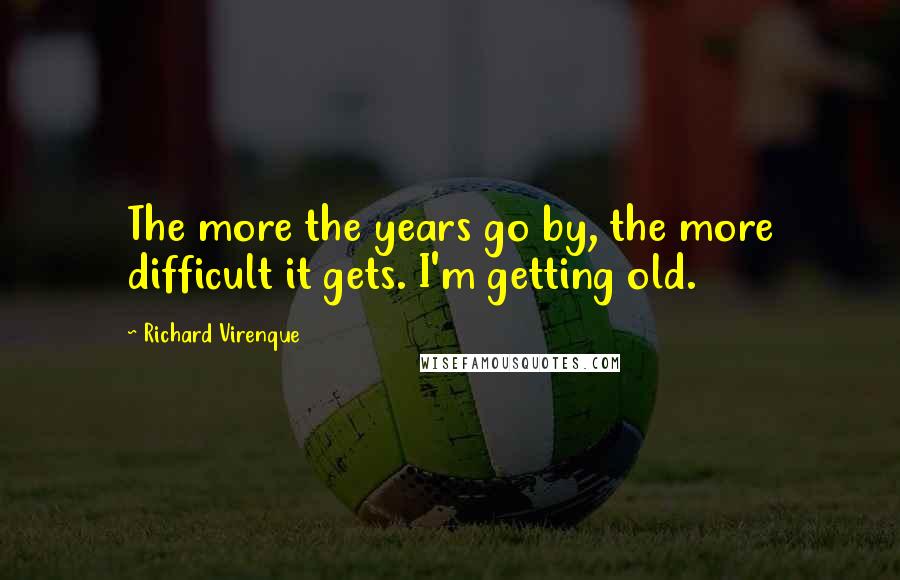 Richard Virenque Quotes: The more the years go by, the more difficult it gets. I'm getting old.