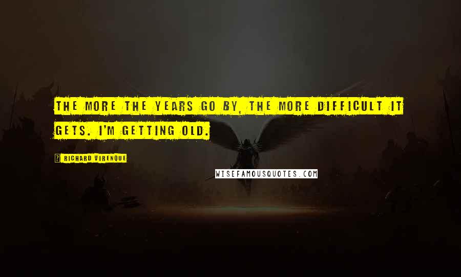 Richard Virenque Quotes: The more the years go by, the more difficult it gets. I'm getting old.