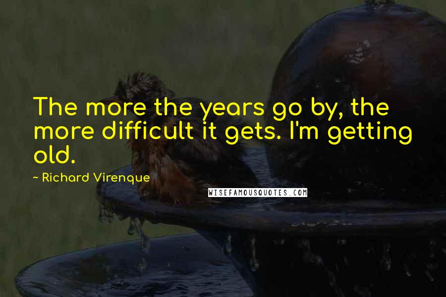 Richard Virenque Quotes: The more the years go by, the more difficult it gets. I'm getting old.